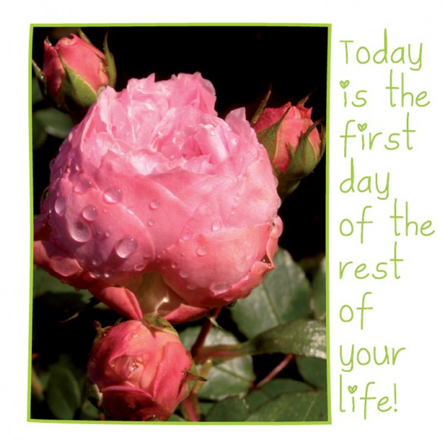 Today is the first day of the rest of your life! 1